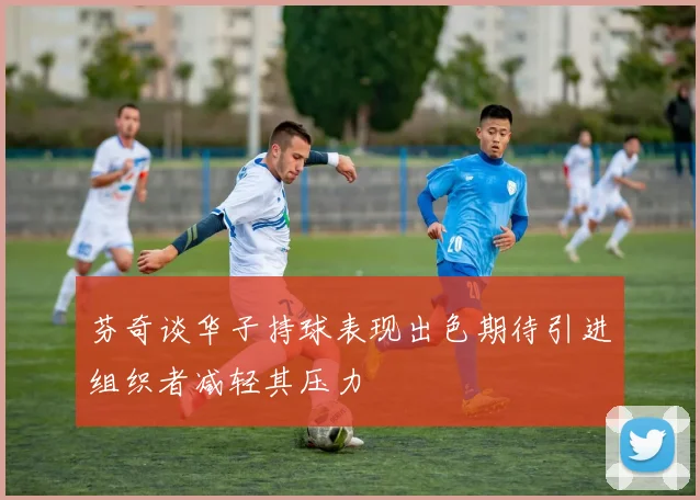 芬奇谈华子持球表现出色期待引进组织者减轻其压力