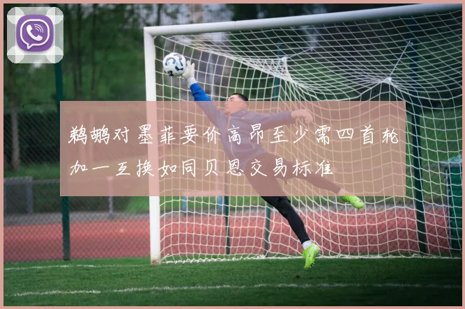 鹈鹕对墨菲要价高昂至少需四首轮加一互换如同贝恩交易标准