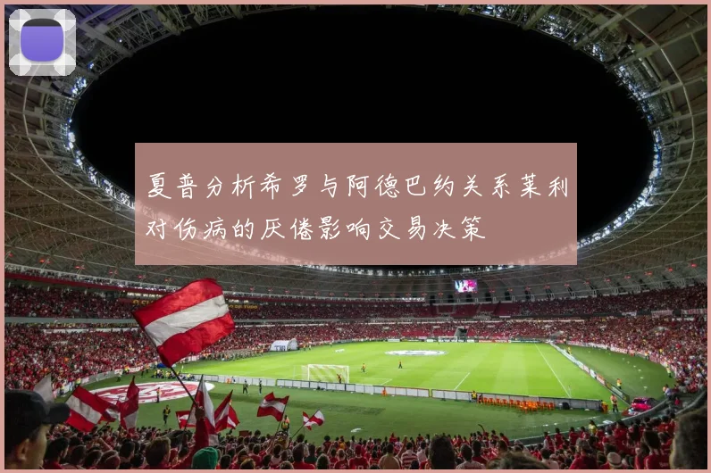 夏普分析希罗与阿德巴约关系莱利对伤病的厌倦影响交易决策