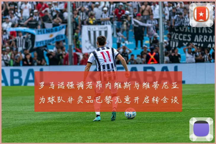 罗马诺强调若昂内维斯与维蒂尼亚为球队非卖品巴黎无意开启转会谈判